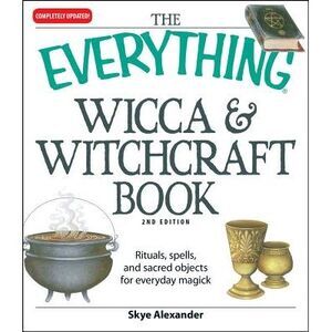 The Everything Wicca and Witchcraft Book: Rituals, Spells, and Sacred Objects fo
